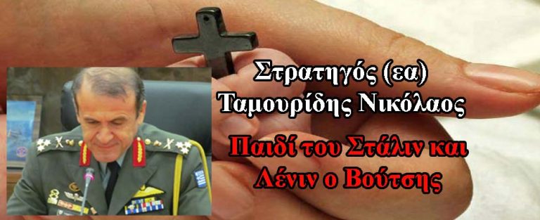 Στρατηγός Ταμουρίδης Νικόλαος. Παιδί του Στάλιν και του Λένιν ο σύγχρονος Νέρωνας – Αντίχριστος – Ανθέλληνας (Βούτσης)